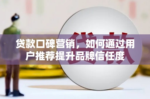 绛县贷款口碑营销，如何通过用户推荐提升品牌信任度