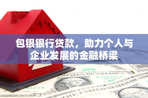 绛县包银银行贷款，助力个人与企业发展的金融桥梁