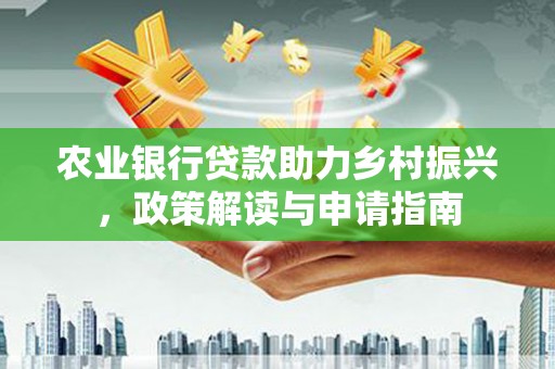 绛县农业银行贷款助力乡村振兴，政策解读与申请指南