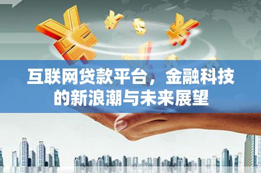 绛县互联网贷款平台，金融科技的新浪潮与未来展望