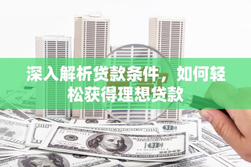 绛县深入解析贷款条件，如何轻松获得理想贷款