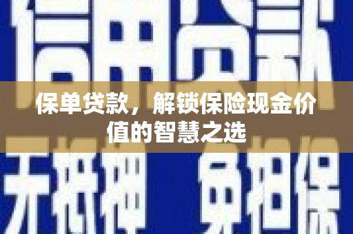 绛县保单贷款，解锁保险现金价值的智慧之选