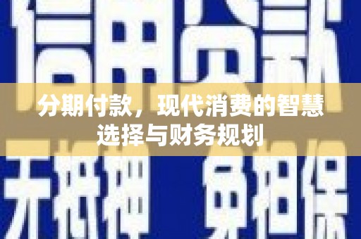 绛县分期付款，现代消费的智慧选择与财务规划