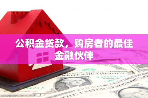 绛县公积金贷款，购房者的最佳金融伙伴