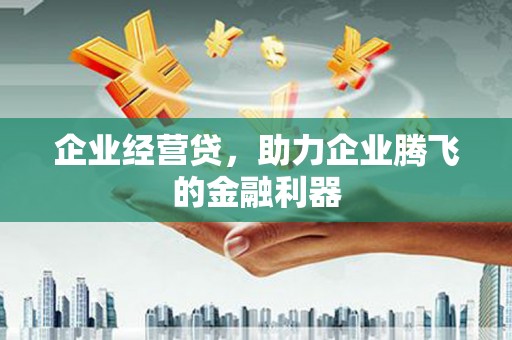 绛县企业经营贷，助力企业腾飞的金融利器