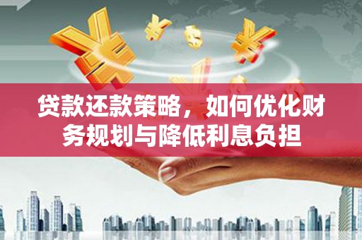 绛县贷款还款策略，如何优化财务规划与降低利息负担
