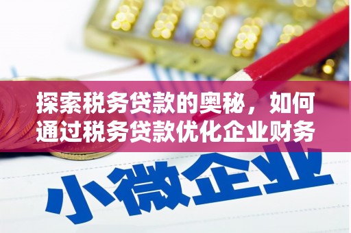 绛县探索税务贷款的奥秘，如何通过税务贷款优化企业财务