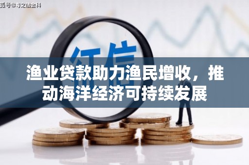 绛县渔业贷款助力渔民增收，推动海洋经济可持续发展