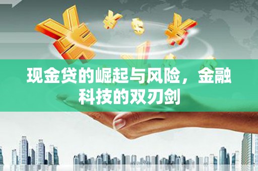 绛县现金贷的崛起与风险，金融科技的双刃剑