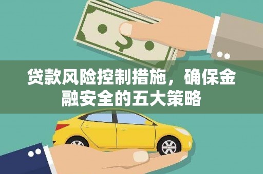 绛县贷款风险控制措施，确保金融安全的五大策略