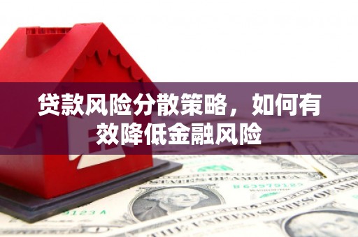 绛县贷款风险分散策略，如何有效降低金融风险