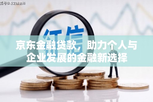 绛县京东金融贷款，助力个人与企业发展的金融新选择