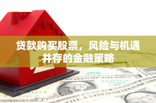 绛县贷款购买股票，风险与机遇并存的金融策略