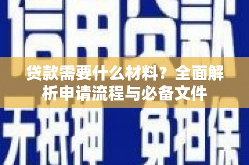 绛县贷款需要什么材料？全面解析申请流程与必备文件