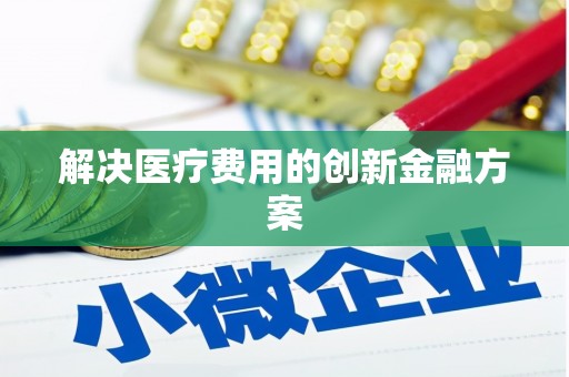 绛县解决医疗费用的创新金融方案