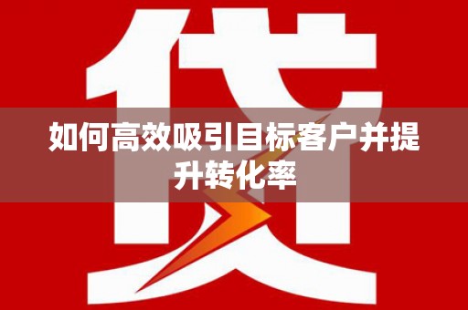 绛县如何高效吸引目标客户并提升转化率