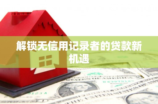 绛县解锁无信用记录者的贷款新机遇