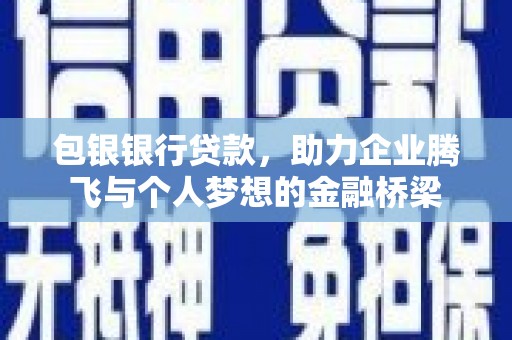 绛县包银银行贷款，助力企业腾飞与个人梦想的金融桥梁