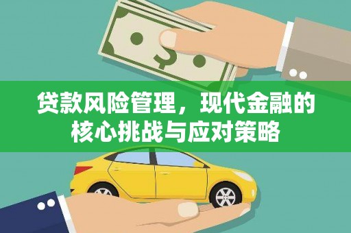 绛县贷款风险管理，现代金融的核心挑战与应对策略