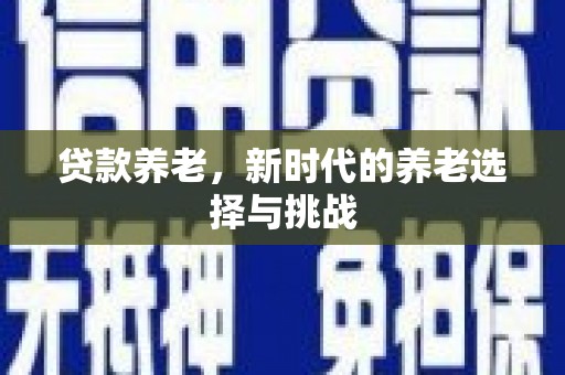 绛县贷款养老，新时代的养老选择与挑战