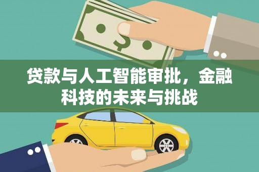 绛县贷款与人工智能审批，金融科技的未来与挑战