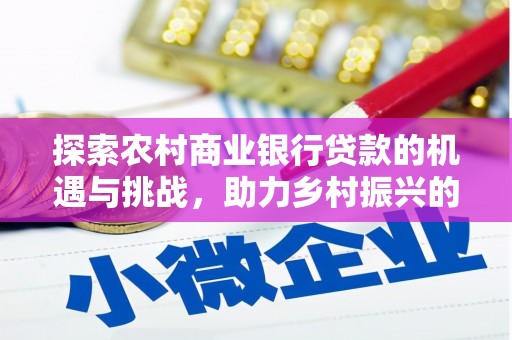 绛县探索农村商业银行贷款的机遇与挑战，助力乡村振兴的金融引擎