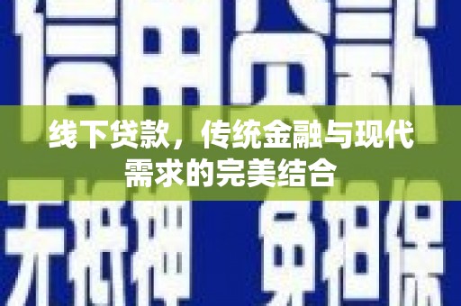 绛县线下贷款，传统金融与现代需求的完美结合