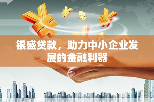 绛县银盛贷款，助力中小企业发展的金融利器