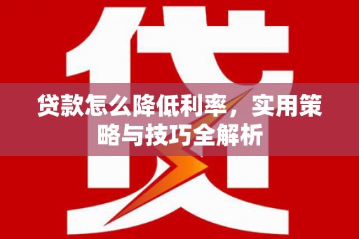 绛县贷款怎么降低利率，实用策略与技巧全解析