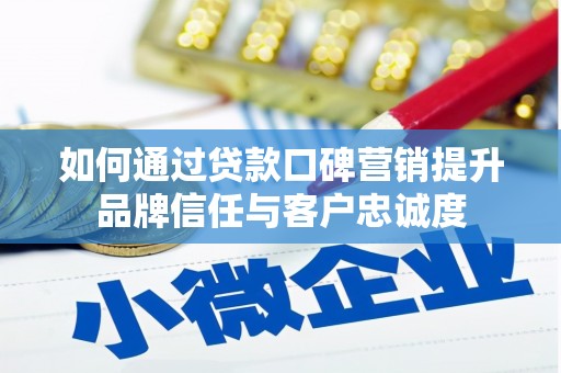 绛县如何通过贷款口碑营销提升品牌信任与客户忠诚度