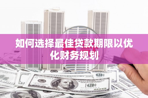 绛县如何选择最佳贷款期限以优化财务规划