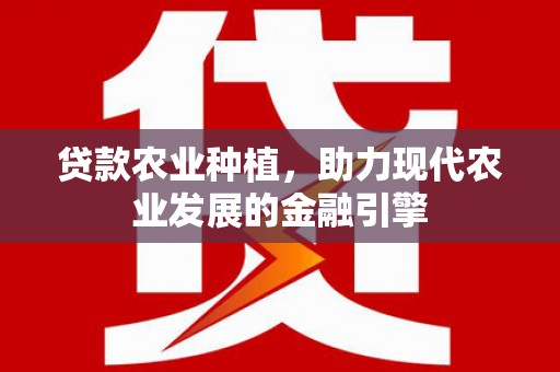 绛县贷款农业种植，助力现代农业发展的金融引擎