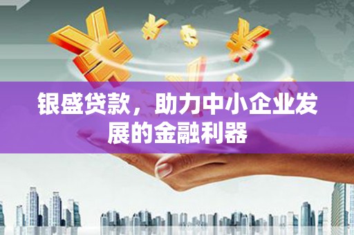 绛县银盛贷款，助力中小企业发展的金融利器