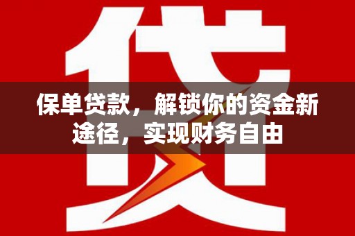 绛县保单贷款，解锁你的资金新途径，实现财务自由