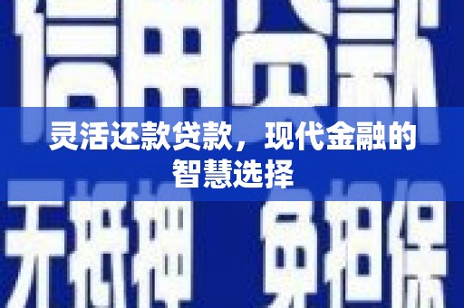 绛县灵活还款贷款，现代金融的智慧选择