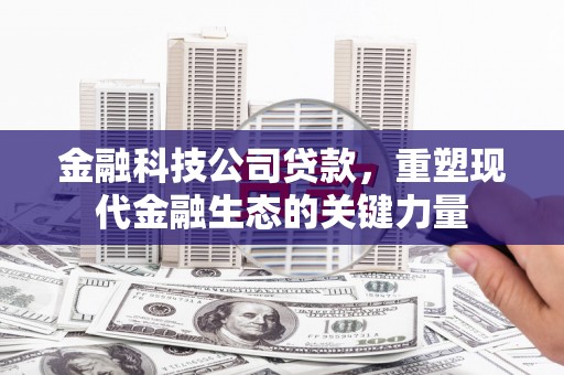 绛县金融科技公司贷款，重塑现代金融生态的关键力量