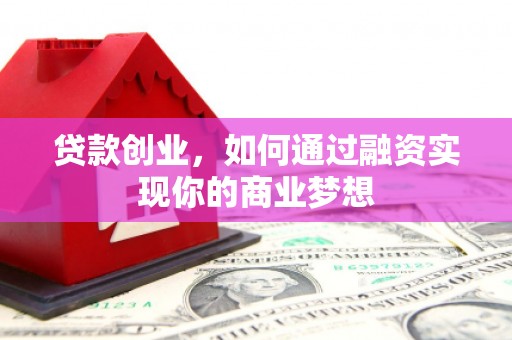 绛县贷款创业，如何通过融资实现你的商业梦想