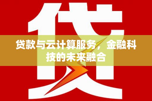 绛县贷款与云计算服务，金融科技的未来融合