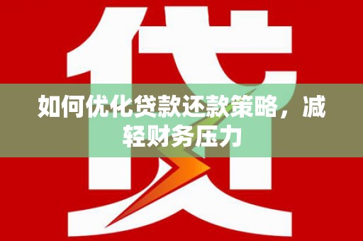 绛县如何优化贷款还款策略，减轻财务压力