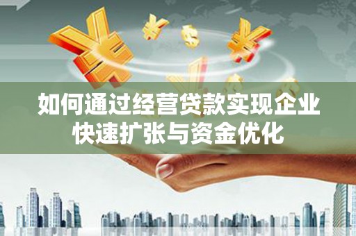 绛县如何通过经营贷款实现企业快速扩张与资金优化
