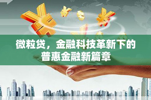 绛县微粒贷，金融科技革新下的普惠金融新篇章