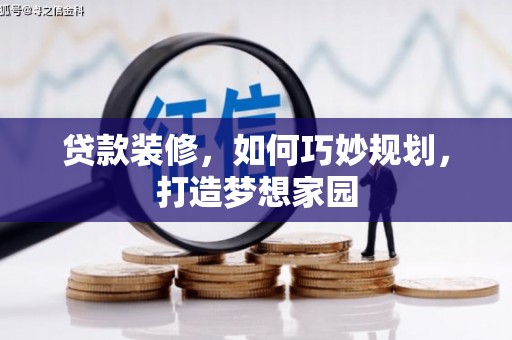 绛县贷款装修，如何巧妙规划，打造梦想家园