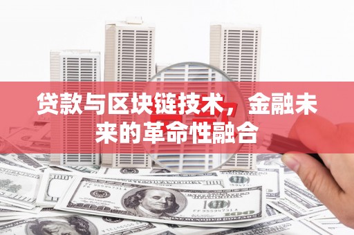 绛县贷款与区块链技术，金融未来的革命性融合