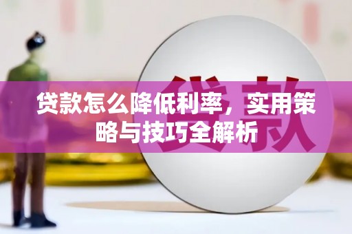 绛县贷款怎么降低利率，实用策略与技巧全解析