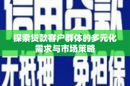 绛县探索贷款客户群体的多元化需求与市场策略