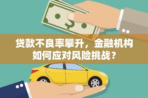 绛县贷款不良率攀升，金融机构如何应对风险挑战？