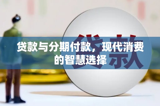 绛县贷款与分期付款，现代消费的智慧选择
