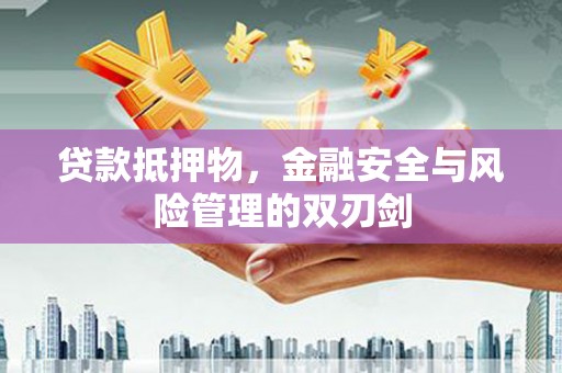 绛县贷款抵押物，金融安全与风险管理的双刃剑