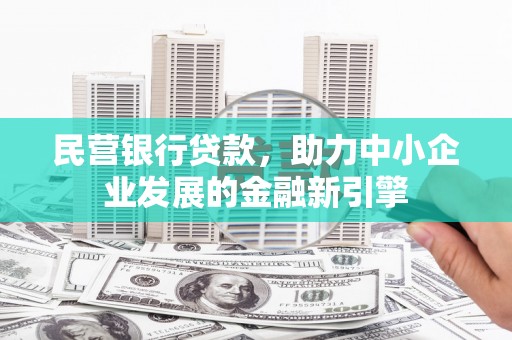 绛县民营银行贷款，助力中小企业发展的金融新引擎