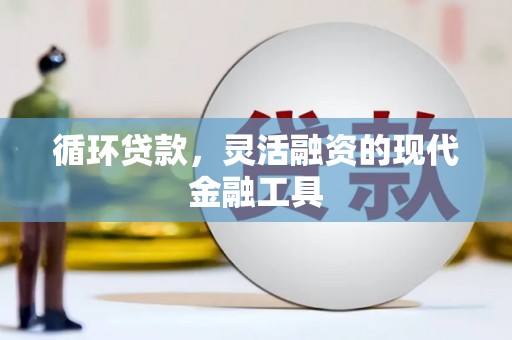 绛县循环贷款，灵活融资的现代金融工具